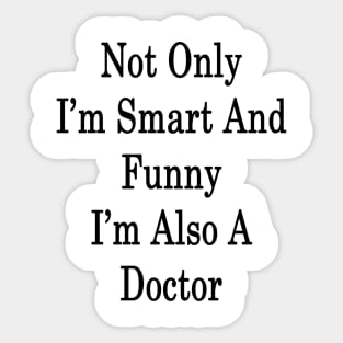 Not Only I'm Smart And Funny I'm Also A Doctor Sticker